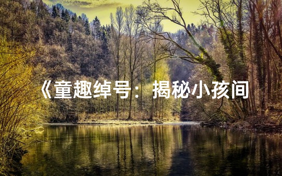 《童趣绰号:揭秘小孩间创意取名的奥秘》-优贝算卦网