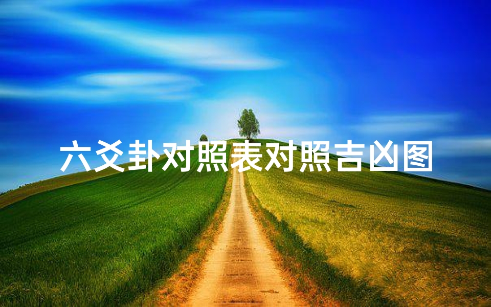 六爻卦对照表对照吉凶图、《六爻卦象对照表:揭秘吉凶奥秘》
