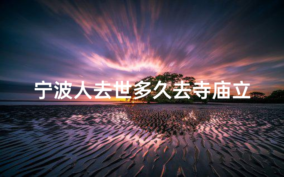 宁波人去世多久去寺庙立牌位—宁波扫墓