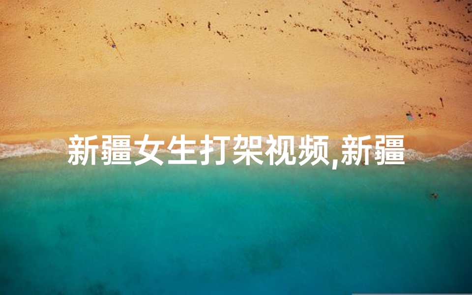 新疆女生打架视频,新疆女友寺庙被打:一巴掌引发的争议-优贝算卦网