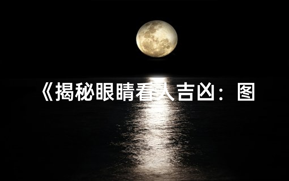 《揭秘眼睛看人吉凶:图解大全视频攻略》