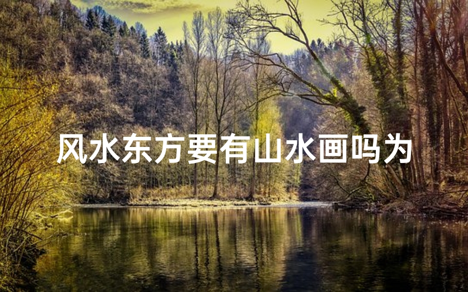 风水东方要有山水画吗为什么,风水布局:东方摆放山水画有何讲究?