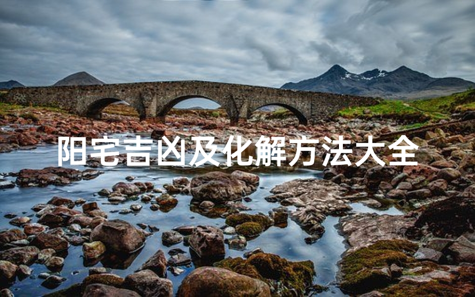 阳宅吉凶及化解方法大全(阳宅吉凶及化解方法大全视频)