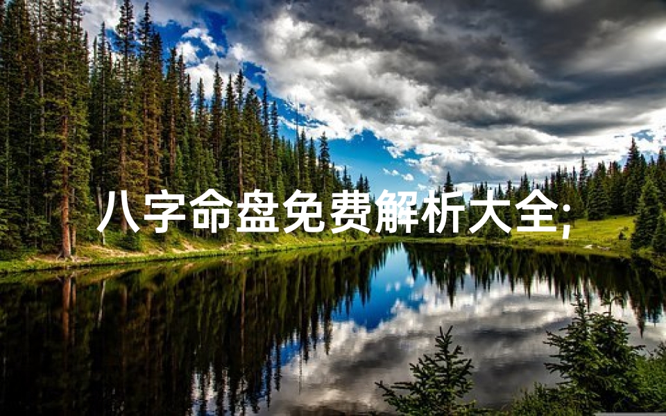 八字命盘免费解析大全;《八字命盘免费解析大全:揭秘命运奥秘》