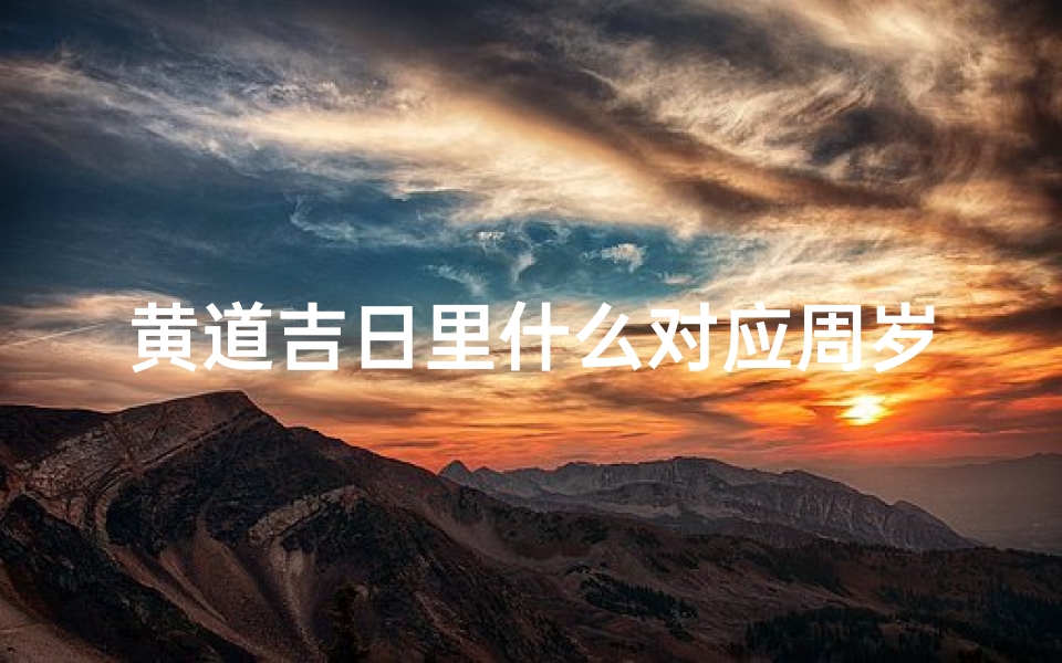 黄道吉日里什么对应周岁(周岁的黄道吉日)-优贝算卦网
