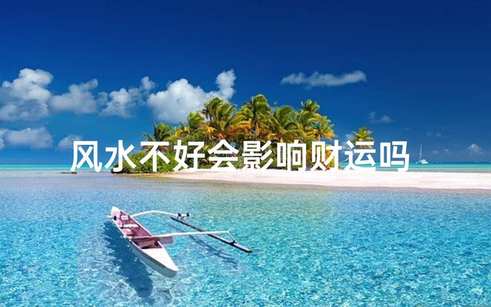 风水不好会影响财运吗_风水不佳,化解之道在何方?
