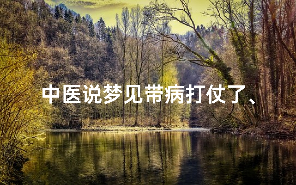 中医说梦见带病打仗了、梦到自己有病打针怎么回事