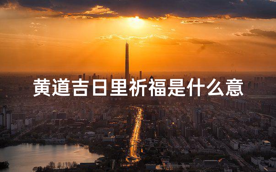 黄道吉日里祈福是什么意思-2022黄道吉日祈福盛典,好运连连