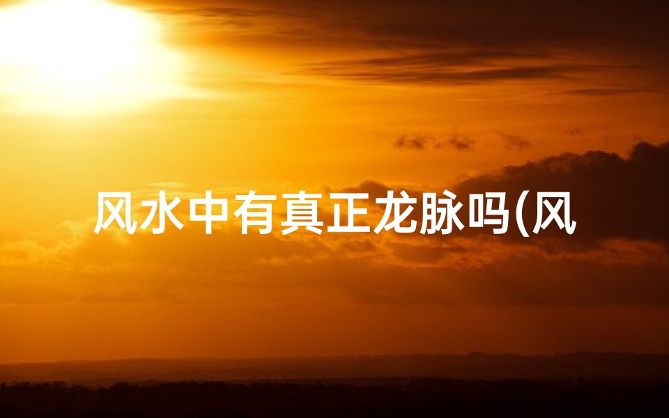 风水中有真正龙脉吗(风水上的龙脉是什么意思)