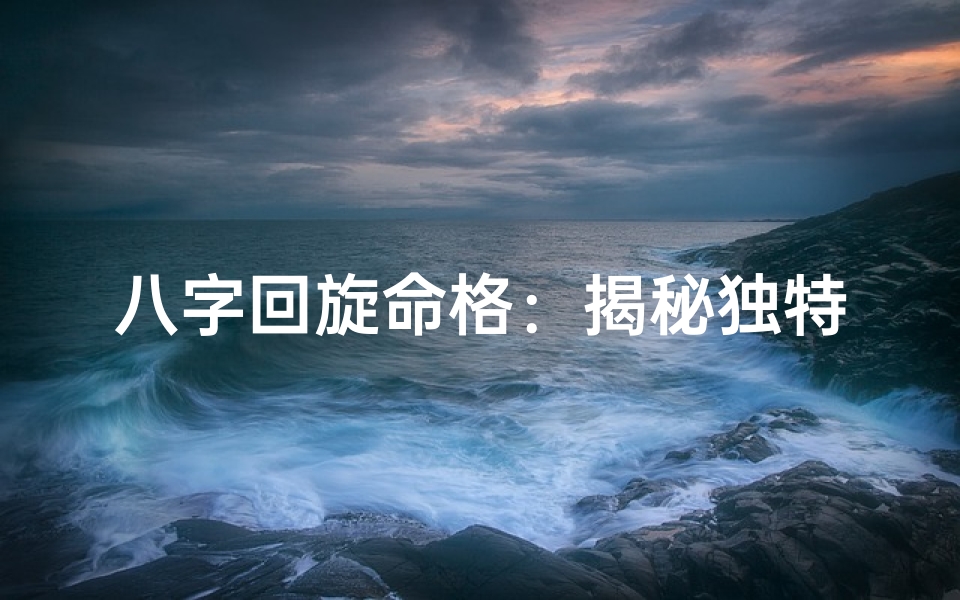 八字回旋命格:揭秘独特女性命运之谜
