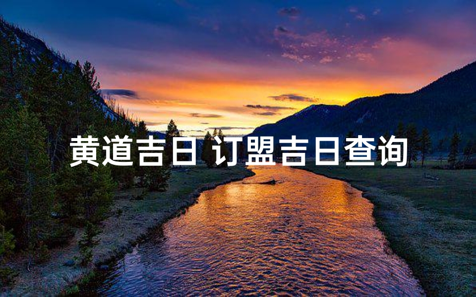 黄道吉日 订盟吉日查询、黄道吉日定磉是什么意思