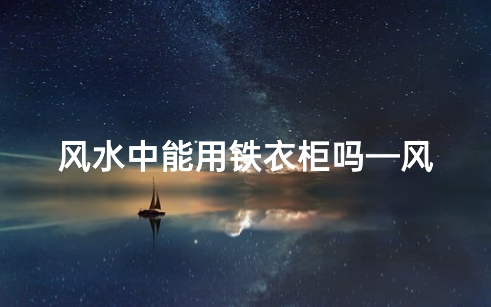 风水中能用铁衣柜吗—风水中能用铁衣柜吗为什么