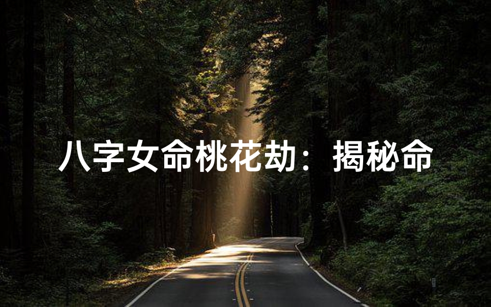 八字女命桃花劫:揭秘命运中的爱情陷阱