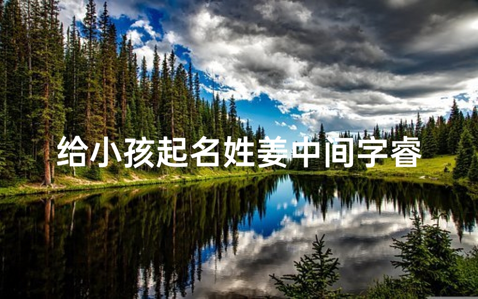 给小孩起名姓姜中间字睿