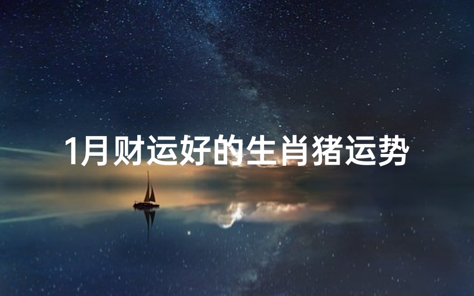 1月财运好的生肖猪运势