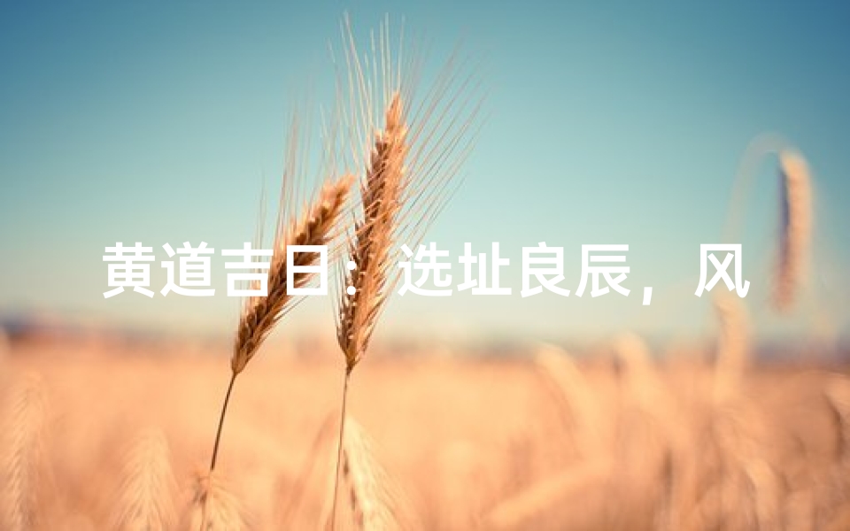 黄道吉日:选址良辰,风水宝地大揭秘
