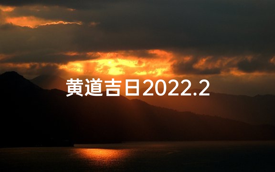 黄道吉日2022.2