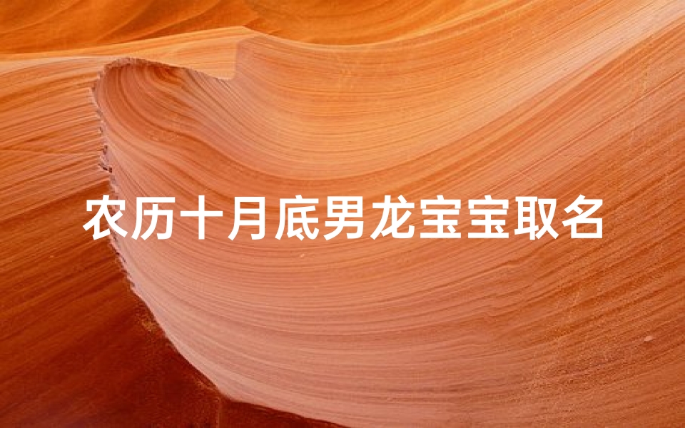 农历十月底男龙宝宝取名-农历十月出生属龙的命好不好