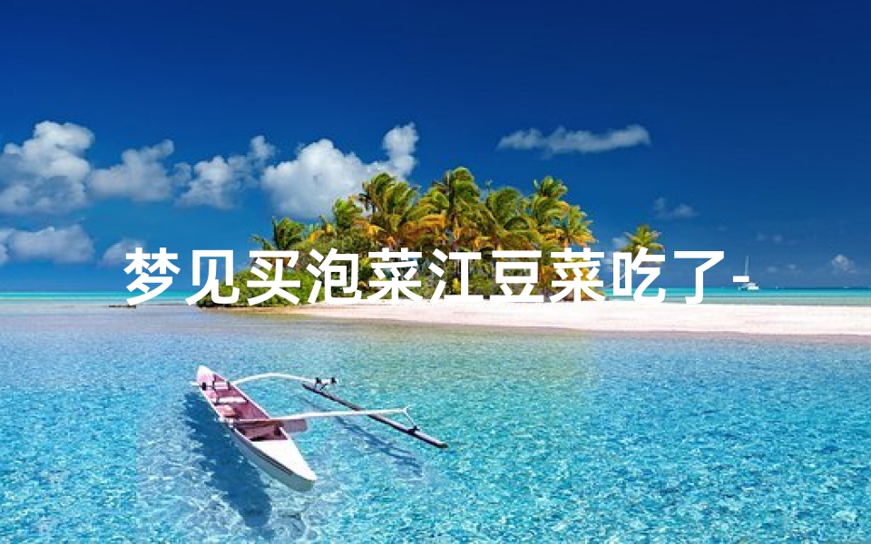 梦见买泡菜江豆菜吃了-梦见吃菜豆花是什么意思