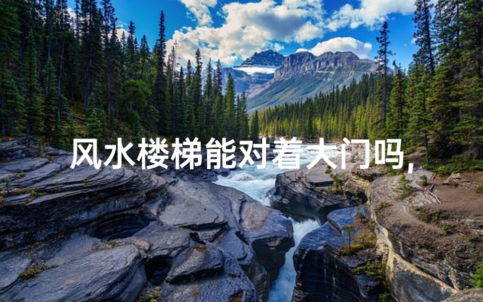 风水楼梯能对着大门吗,楼梯能不能对着大门