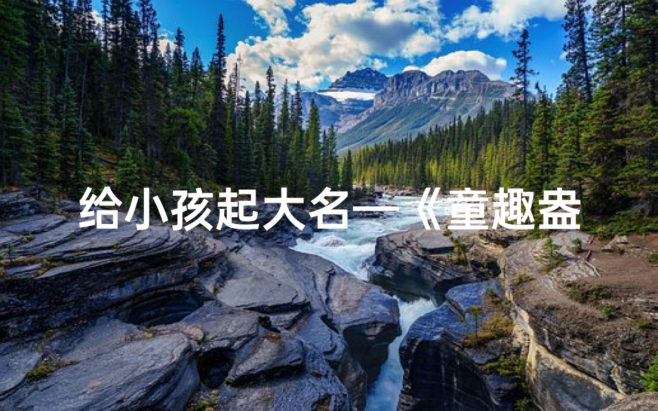 给小孩起大名—《童趣盎然:那些接地气的宝宝名字》