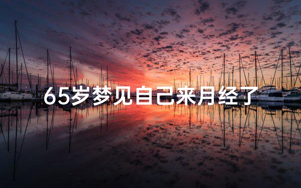 65岁梦见自己来月经了-六十岁女人梦见自己来月经