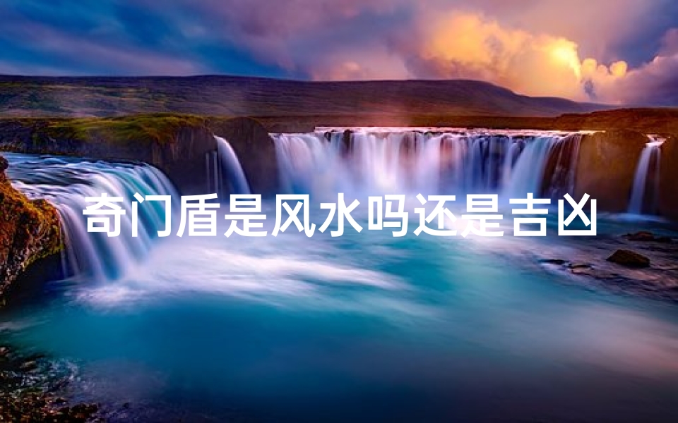 奇门盾是风水吗还是吉凶_奇门盾:风水宝物还是吉凶之源?