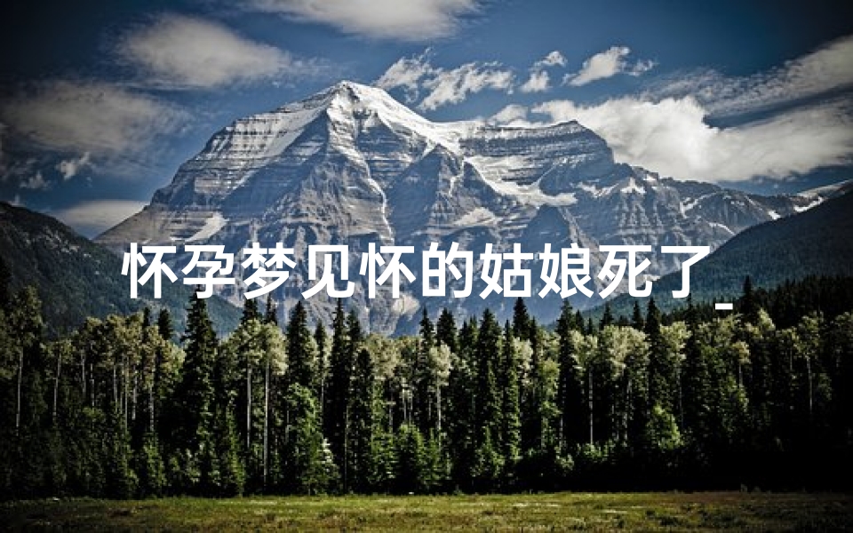 怀孕梦见怀的姑娘死了_怀孕梦到姑娘