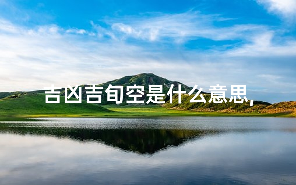 吉凶吉旬空是什么意思,《揭秘吉凶空禄:八字命理中的神秘符号》
