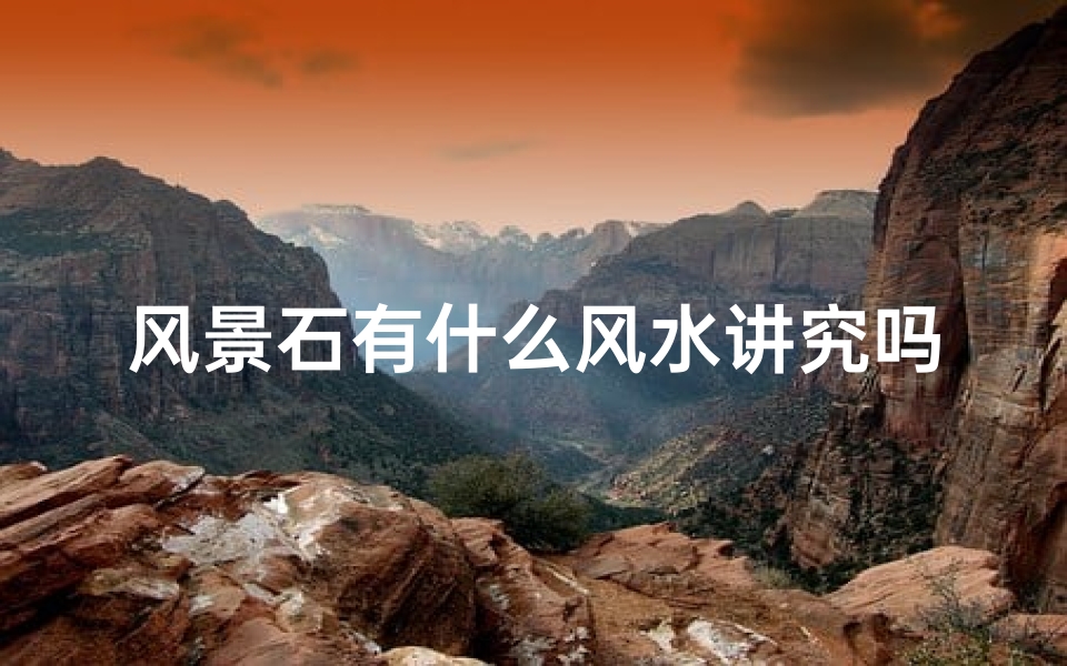 风景石有什么风水讲究吗_风景石有什么风水讲究吗图片