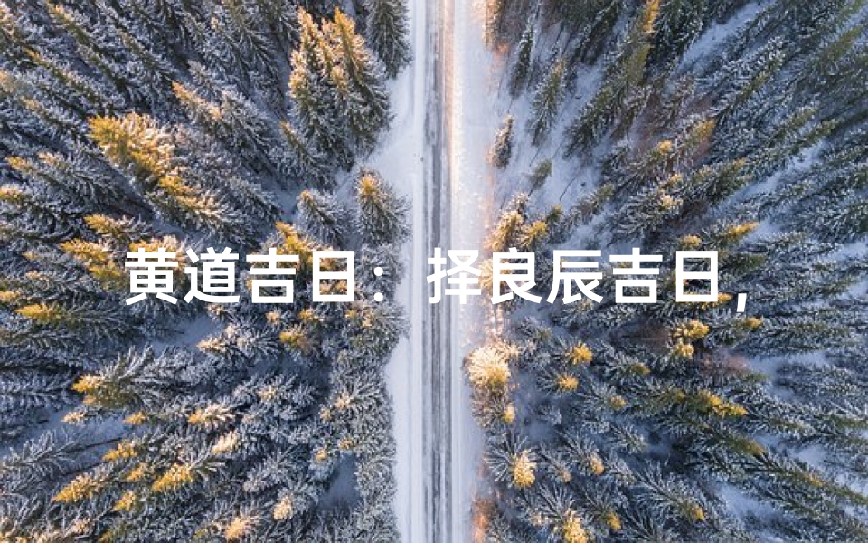 黄道吉日:择良辰吉日,万事如意迎新岁-优贝算卦网