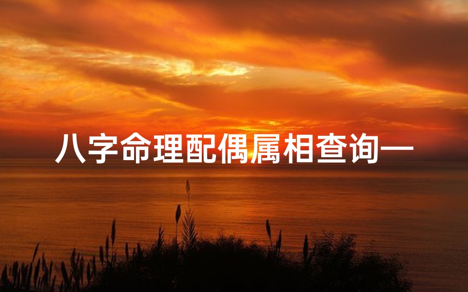 八字命理配偶属相查询—八字命理揭秘:精准查询配偶属相配对秘诀-优贝算卦网