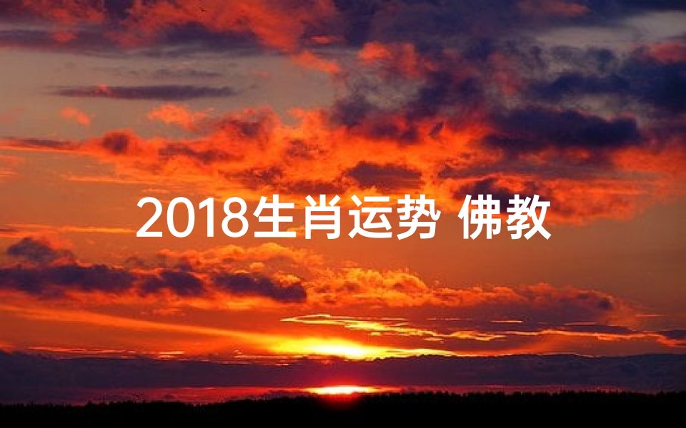 2018生肖运势 佛教;2018运势生肖每月运势