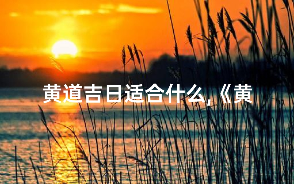 黄道吉日适合什么,《黄道吉日歌:好运连连迎佳期》