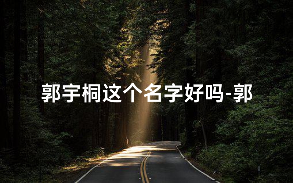 郭宇桐这个名字好吗-郭什么桐:童趣盎然,桐音悠扬的童年故事