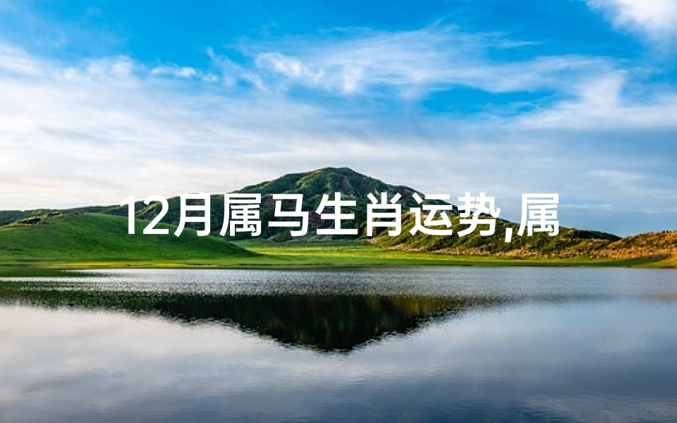 12月属马生肖运势,属马的12月份的运势