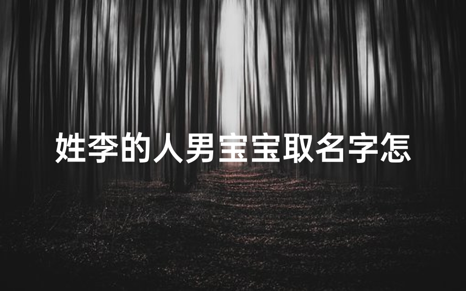 姓李的人男宝宝取名字怎么取,姓李的男孩取名最好叫什么
