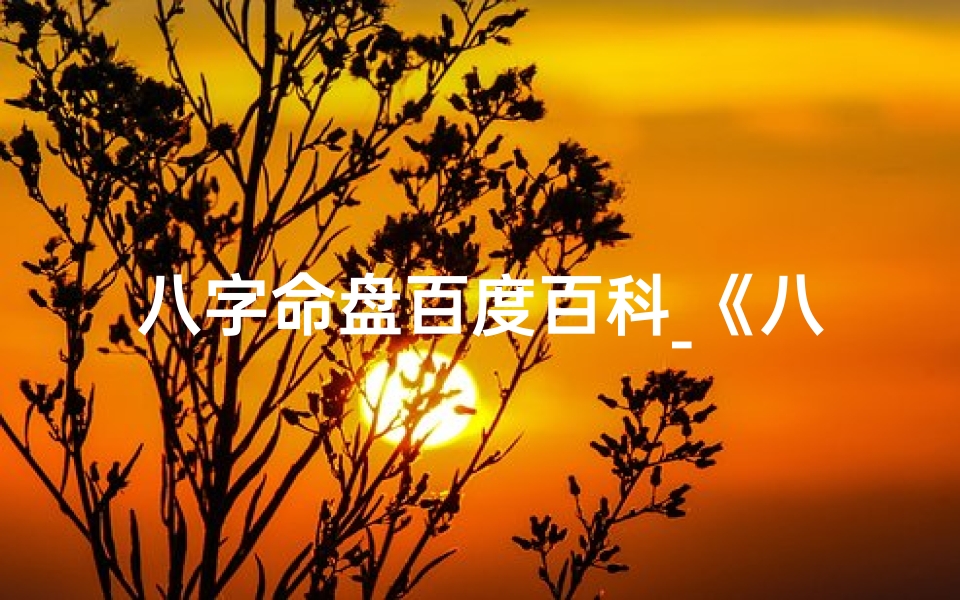 八字命盘百度百科_《八字命盘格局查询大全宝典解析》-优贝算卦网