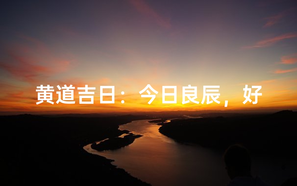 黄道吉日:今日良辰,好运启航