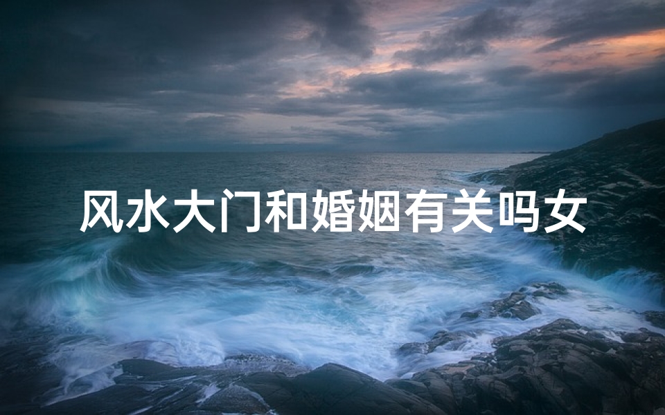 风水大门和婚姻有关吗女(风水学大门)