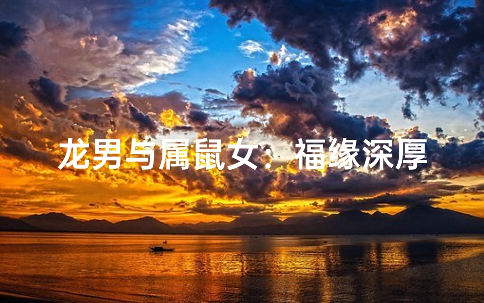龙男与属鼠女:福缘深厚,天作之合