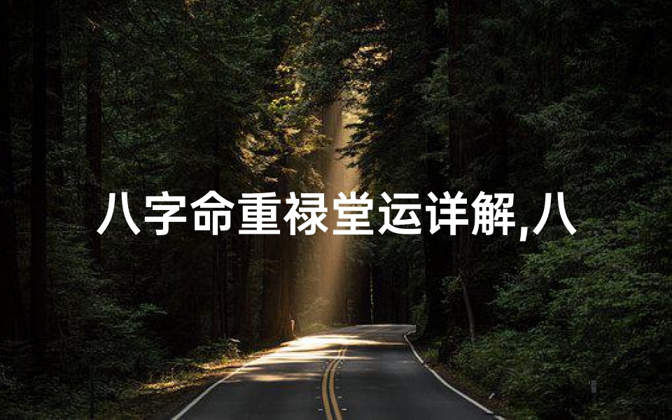 八字命重禄堂运详解,八字命中禄堂运详解