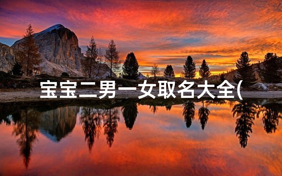 宝宝二男一女取名大全(男二宝小名)