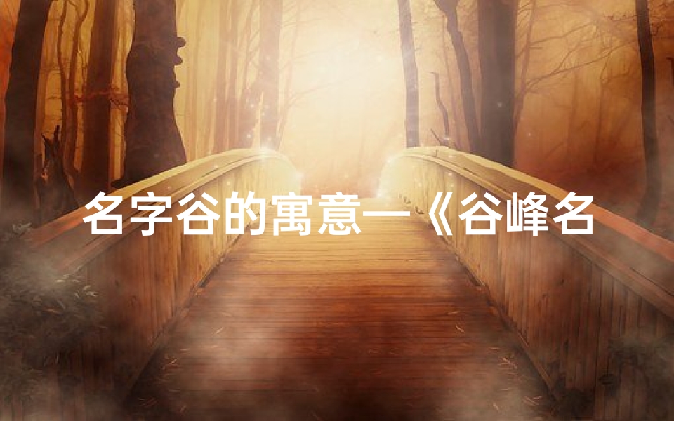 名字谷的寓意—《谷峰名字吉凶揭秘:好运还是挑战?》