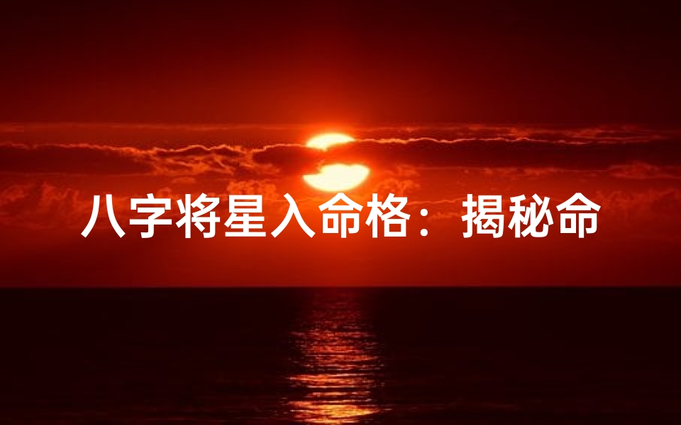 八字将星入命格:揭秘命运中的英勇之星