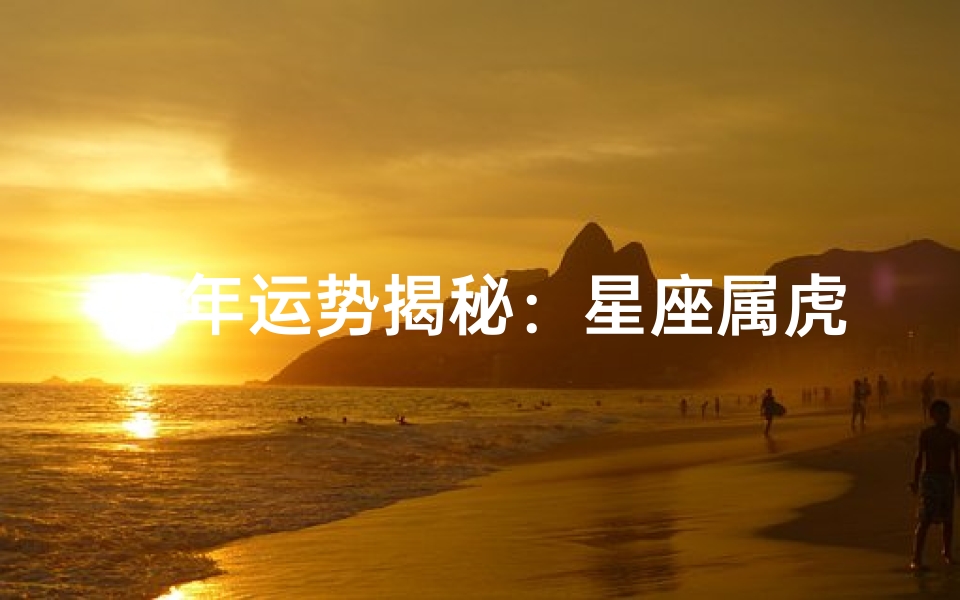 虎年运势揭秘:星座属虎高清大图运势解析
