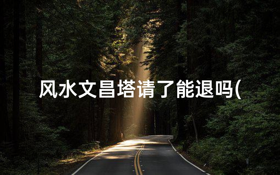风水文昌塔请了能退吗(风水文昌塔请了能退吗?揭秘退塔之谜)-优贝算卦网