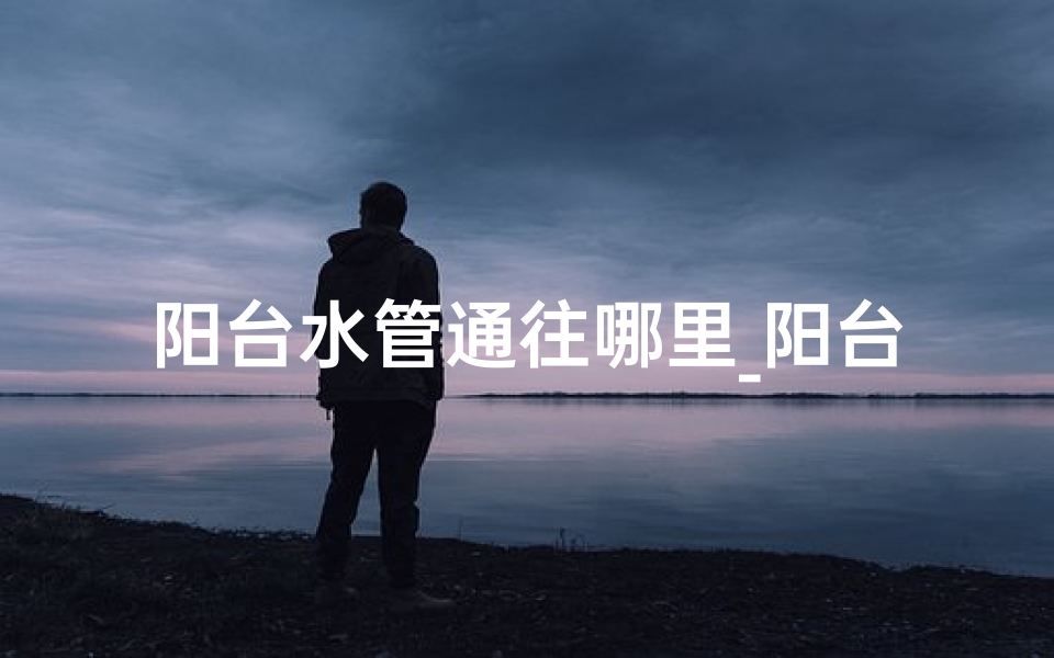 阳台水管通往哪里_阳台水管影响风水?破解方法大揭秘