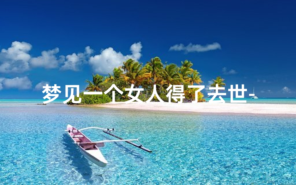 梦见一个女人得了去世-做梦梦到别人有