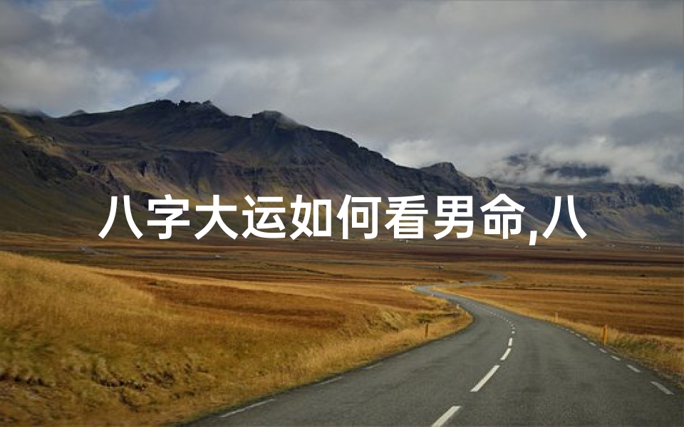 八字大运如何看男命,八字命理中,如何看大运?